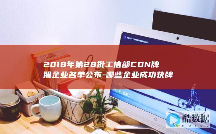 2018年第28批工信部CDN牌照企业名单公布-哪些企业成功获牌