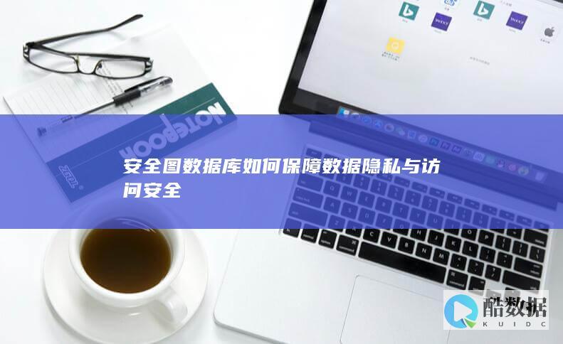 安全图数据库如何保障数据隐私与访问安全