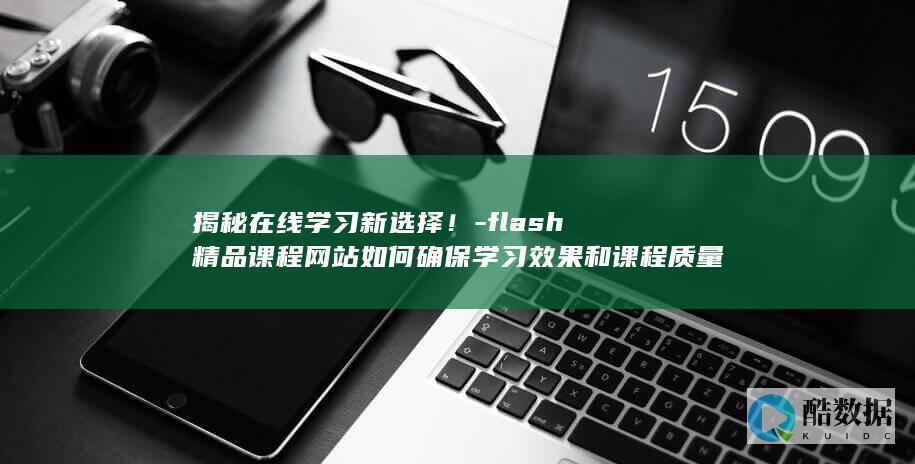 揭秘在线学习新选择！-flash精品课程网站如何确保学习效果和课程质量 (在线学习网,no_ai_sug:false}],slid:259068876943064,queryid:0x110eb9f2c61eed8)