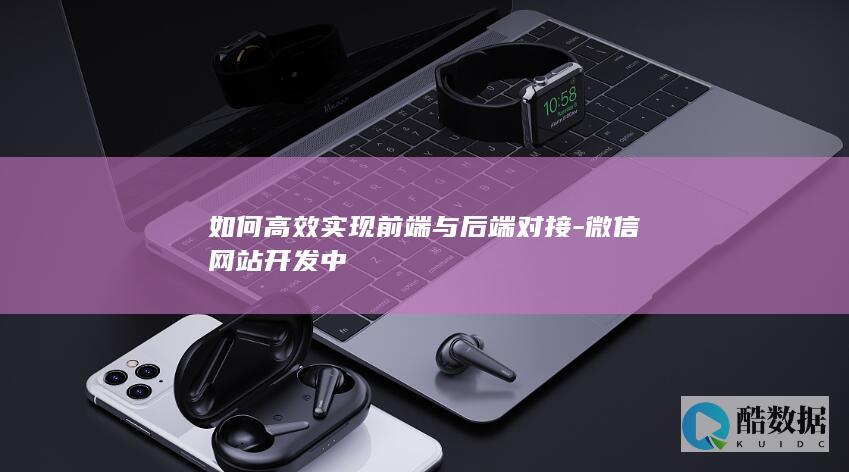 如何高效实现前端与后端对接-微信网站开发中