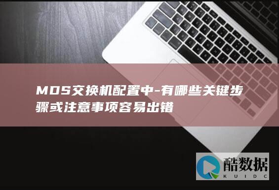 MDS交换机配置中-有哪些关键步骤或注意事项容易出错
