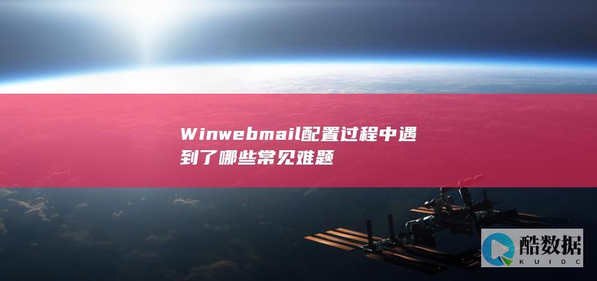 Winwebmail配置过程中遇到了哪些常见难题
