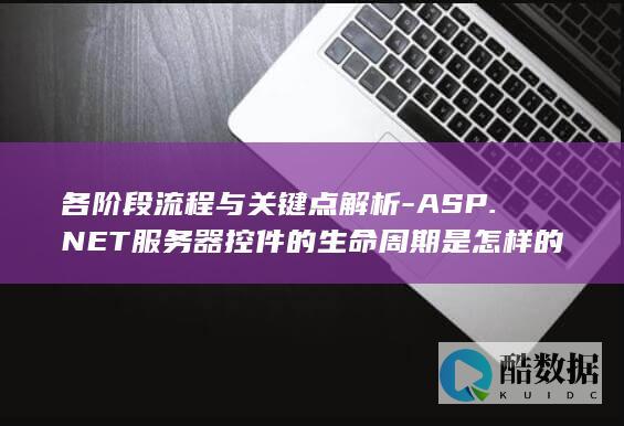 各阶段流程与关键点解析-ASP.NET服务器控件的生命周期是怎样的