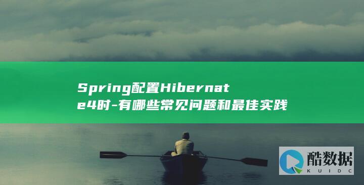 Spring配置Hibernate4时-有哪些常见问题和最佳实践