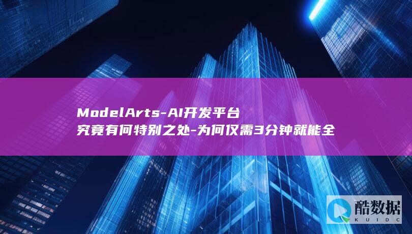 ModelArts-AI开发平台究竟有何特别之处-为何仅需3分钟就能全面掌握