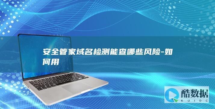 安全管家域名检测能查哪些风险-如何用