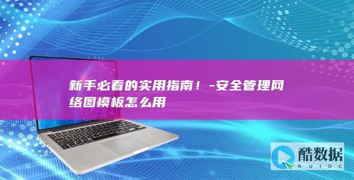 新手必看的实用指南！-安全管理网络图模板怎么用