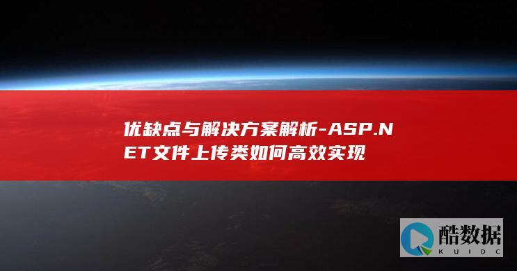 优缺点与解决方案解析-ASP.NET文件上传类如何高效实现