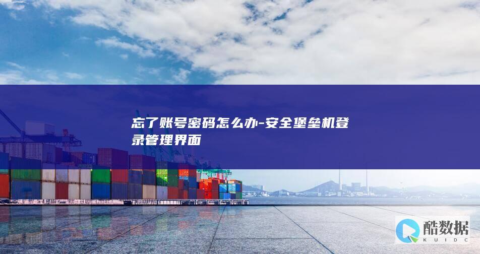 忘了账号密码怎么办-安全堡垒机登录管理界面