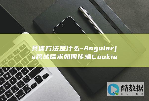 具体方法是什么-Angularjs跨域请求如何传输Cookie