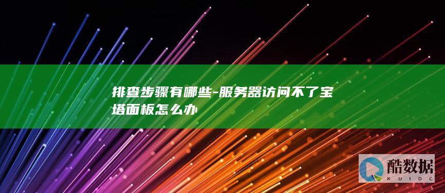 排查步骤有哪些-服务器访问不了宝塔面板怎么办
