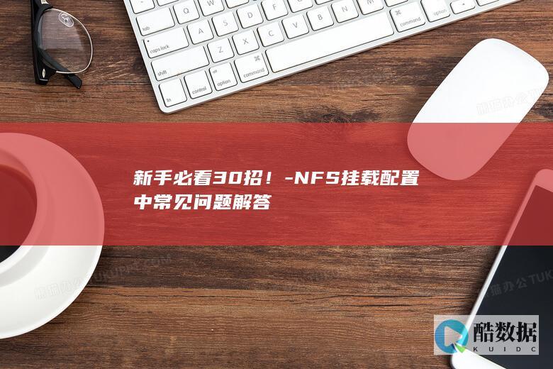 新手必看30招!-NFS挂载配置中常见问题解答