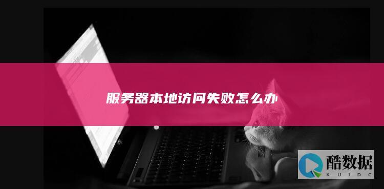 服务器本地访问失败怎么办