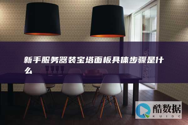 新手服务器装宝塔面板具体步骤是什么