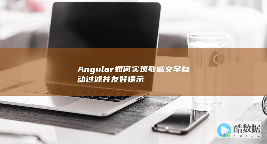Angular如何实现敏感文字自动过滤并友好提示