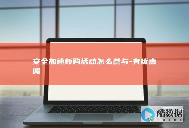 安全加速新购活动怎么参与-有优惠吗