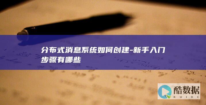 分布式消息系统如何创建-新手入门步骤有哪些