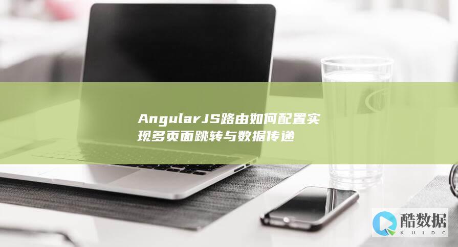 AngularJS路由如何配置实现多页面跳转与数据传递
