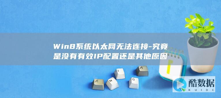 Win8系统以太网无法连接-究竟是没有有效IP配置还是其他原因
