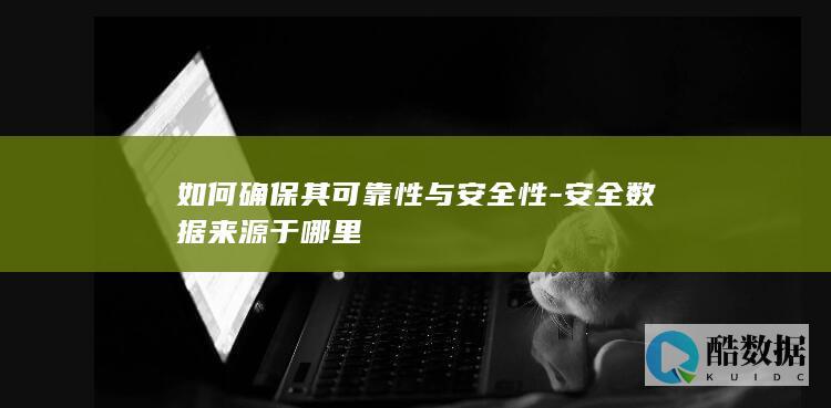 如何确保其可靠性与安全性-安全数据来源于哪里