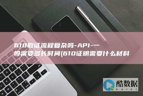 610取证流程复杂吗-API-一般需要多长时间 (610证明需要什么材料,no_ai_sug:false}],slid:245200225975321,queryid:0x1dbdf02205e3c19)