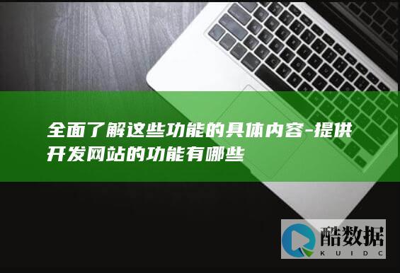 全面了解这些功能的具体内容-提供开发网站的功能有哪些