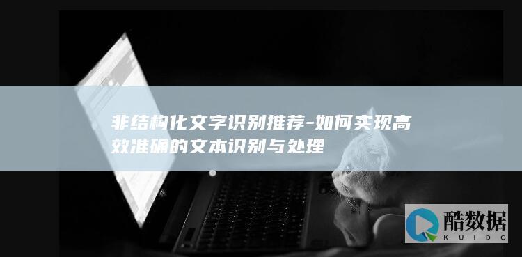 非结构化文字识别推荐-如何实现高效准确的文本识别与处理