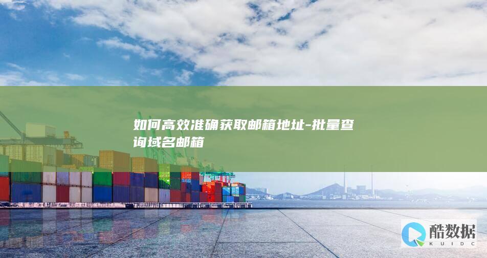 如何高效准确获取邮箱地址-批量查询域名邮箱