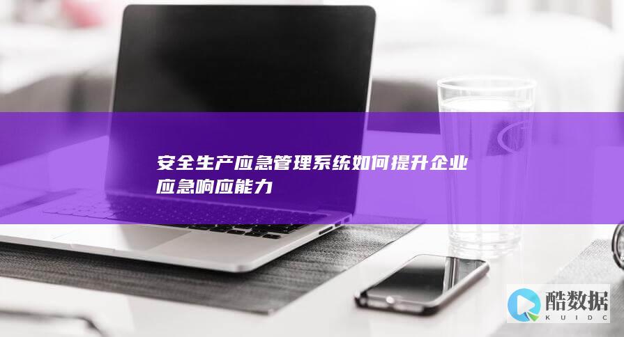 安全生产应急管理系统如何提升企业应急响应能力