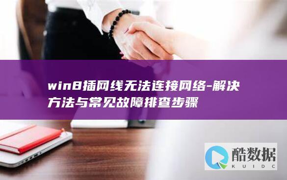 win8插网线无法连接网络-解决方法与常见故障排查步骤