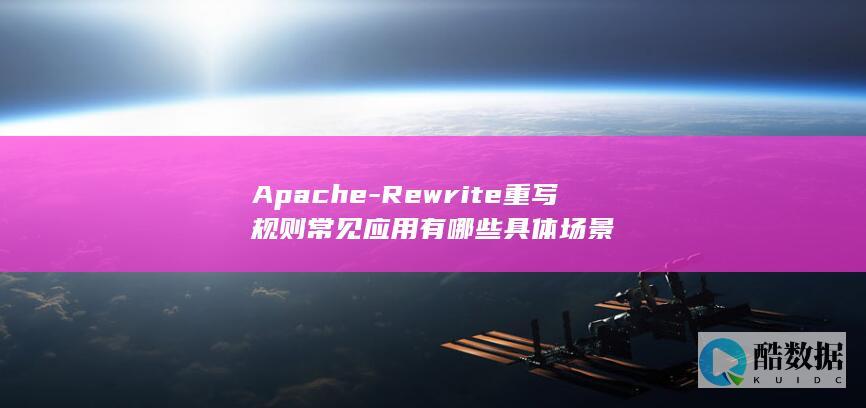 Apache-Rewrite重写规则常见应用有哪些具体场景