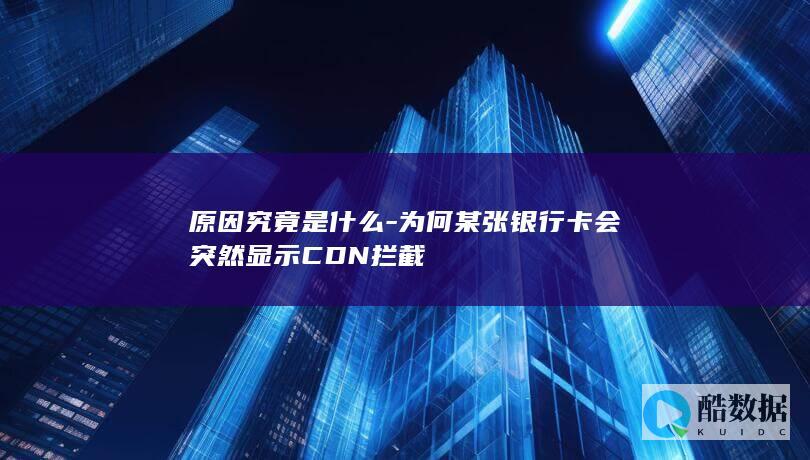 原因究竟是什么-为何某张银行卡会突然显示CDN拦截