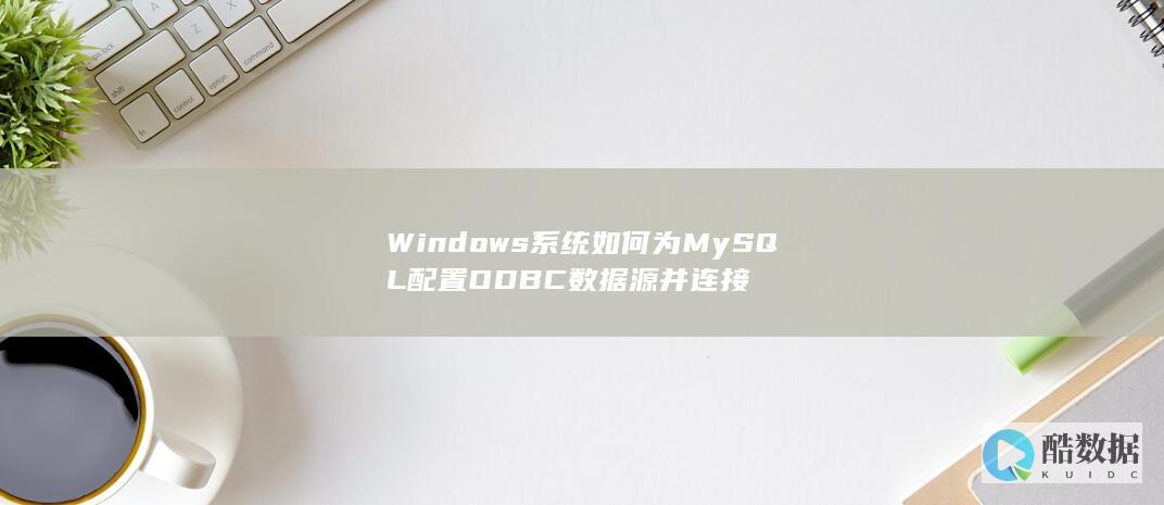 Windows系统如何为MySQL配置ODBC数据源并连接