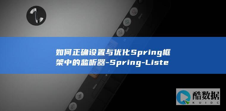 如何正确设置与优化Spring框架中的监听器-Spring-Listener配置
