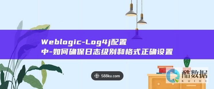 Weblogic-Log4j配置中-如何确保日志级别和格式正确设置