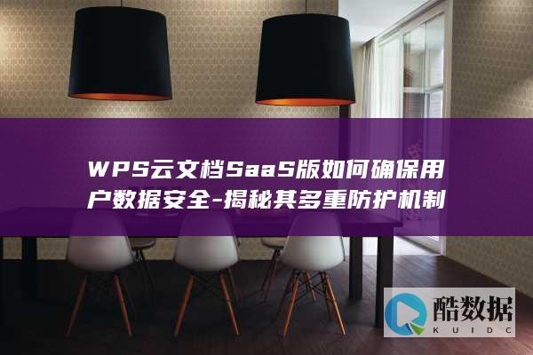 WPS云文档SaaS版如何确保用户数据安全-揭秘其多重防护机制