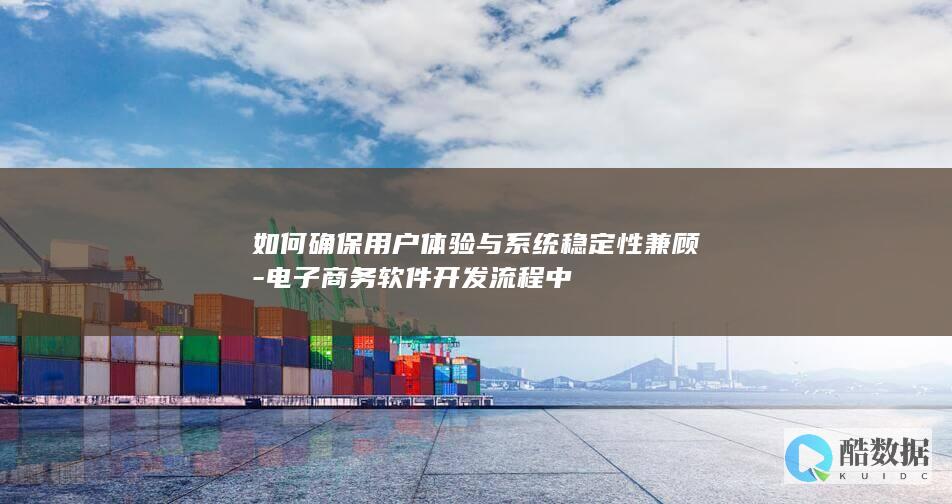 如何确保用户体验与系统稳定性兼顾-电子商务软件开发流程中