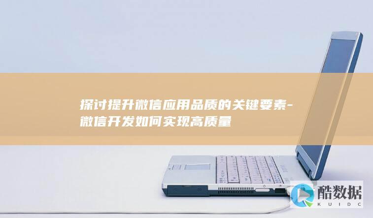 探讨提升微信应用品质的关键要素-微信开发如何实现高质量