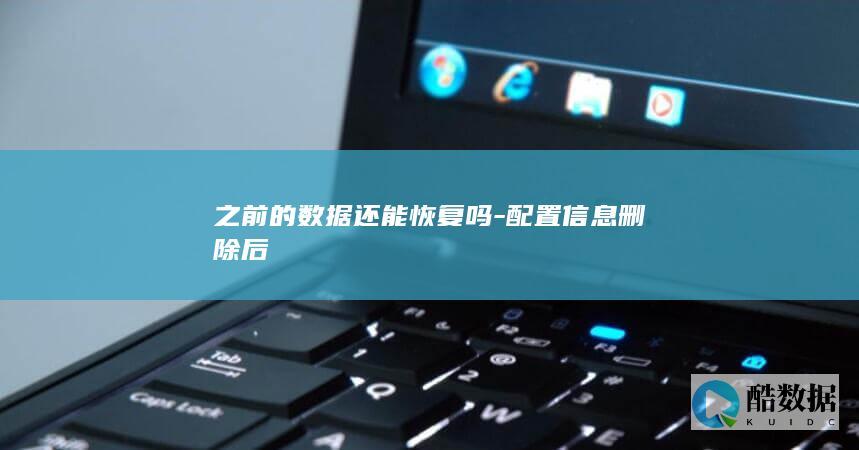 之前的数据还能恢复吗-配置信息删除后