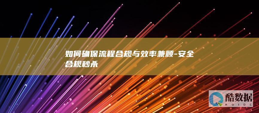 如何确保流程合规与效率兼顾-安全合规秒杀