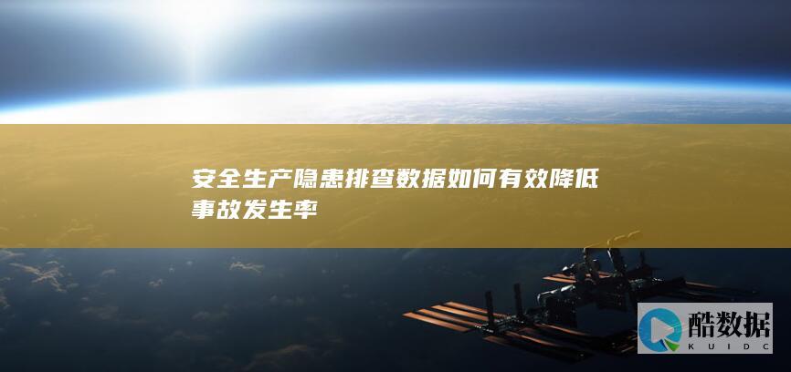 安全生产隐患排查数据如何有效降低事故发生率