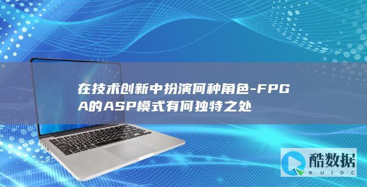 在技术创新中扮演何种角色-FPGA的ASP模式有何独特之处