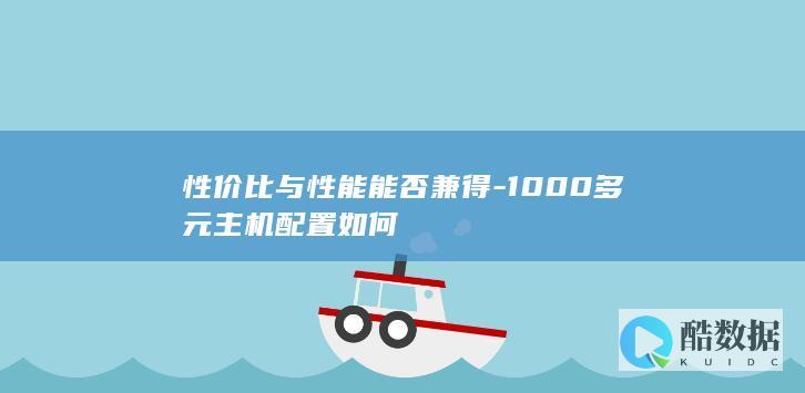 性价比与性能能否兼得-1000多元主机配置如何