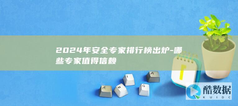 2024年安全专家排行榜出炉-哪些专家值得信赖