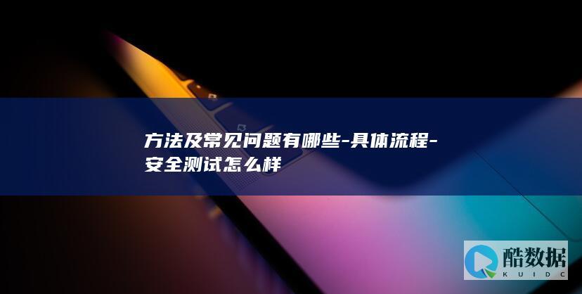 方法及常见问题有哪些-具体流程-安全测试怎么样