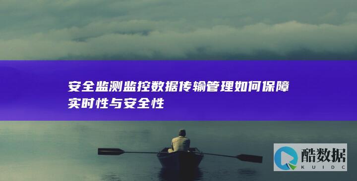安全监测监控数据传输管理如何保障实时性与安全性