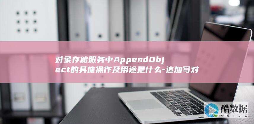 对象存储服务追加对象具体操作教程