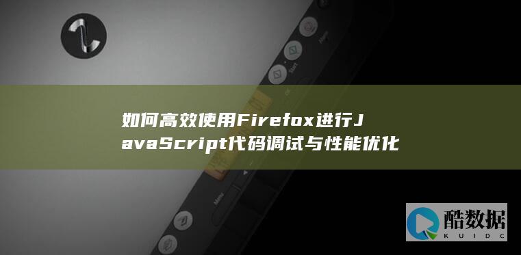 如何高效使用Firefox进行JavaScript代码调试与性能优化