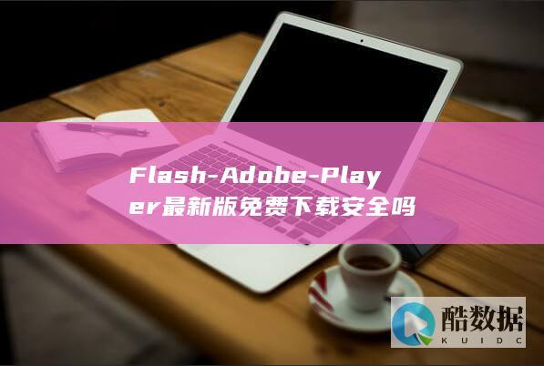 Flash-Adobe-Player最新版免费下载安全吗