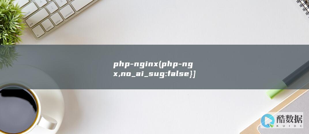 php-nginx (php-ngx,no_ai_sug:false}],slid:156361702810340,queryid:0x2b48e35cbc0a2e4)